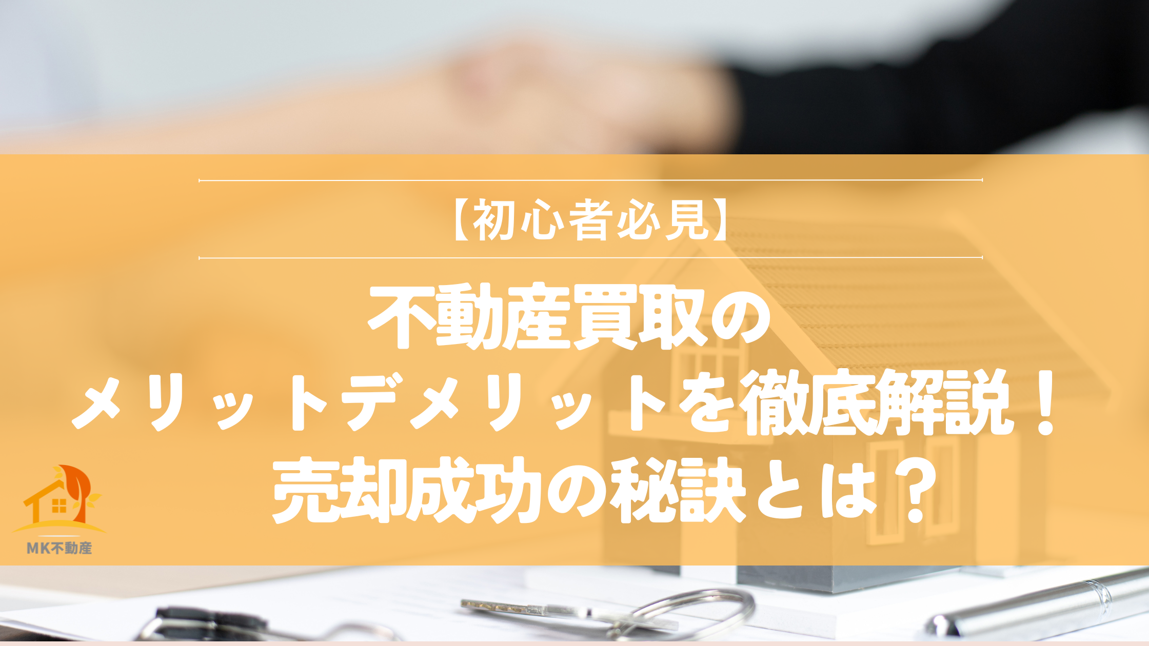 【初心者必見】不動産買取のメリット・デメリット徹底解説！売却成功の秘訣とは？